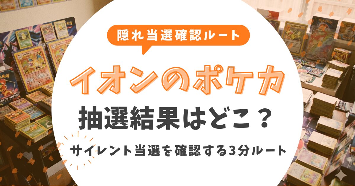 イオンのポケカ抽選結果はどこ?通知なしの「サイレント当選」を確認する3分ルート